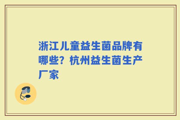 浙江儿童益生菌品牌有哪些？杭州益生菌生产厂家