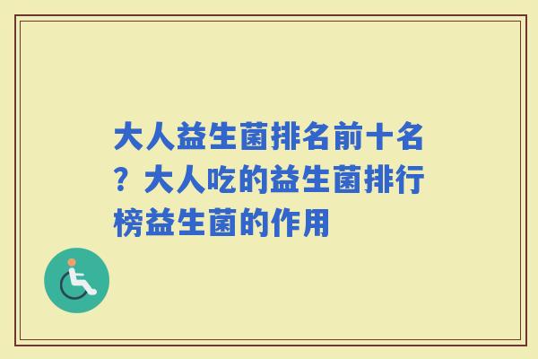 大人益生菌排名前十名？大人吃的益生菌排行榜益生菌的作用