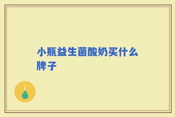 小瓶益生菌酸奶买什么牌子 小瓶益生菌酸奶买什么牌子