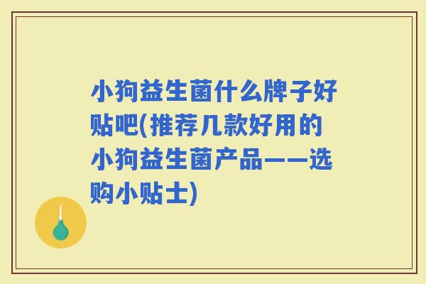 小狗益生菌什么牌子好贴吧(推荐几款好用的小狗益生菌产品——选购小贴士)