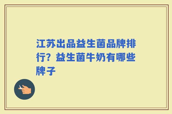 江苏出品益生菌品牌排行？益生菌牛奶有哪些牌子
