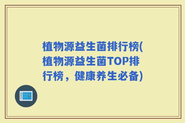 植物源益生菌排行榜(植物源益生菌TOP排行榜，健康养生必备)