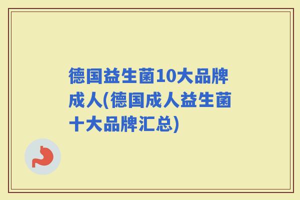 德国益生菌10大品牌成人(德国成人益生菌十大品牌汇总)