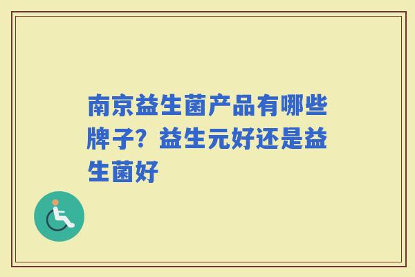 南京益生菌产品有哪些牌子？益生元好还是益生菌好