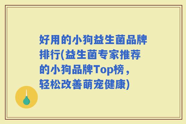 好用的小狗益生菌品牌排行(益生菌专家推荐的小狗品牌Top榜，轻松改善萌宠健康)
