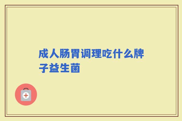 成人肠胃调理吃什么牌子益生菌