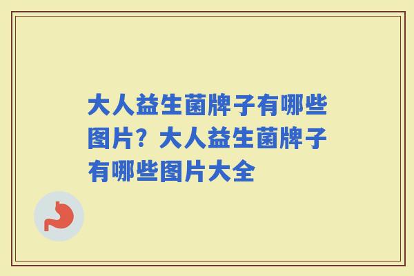 大人益生菌牌子有哪些图片？大人益生菌牌子有哪些图片大全