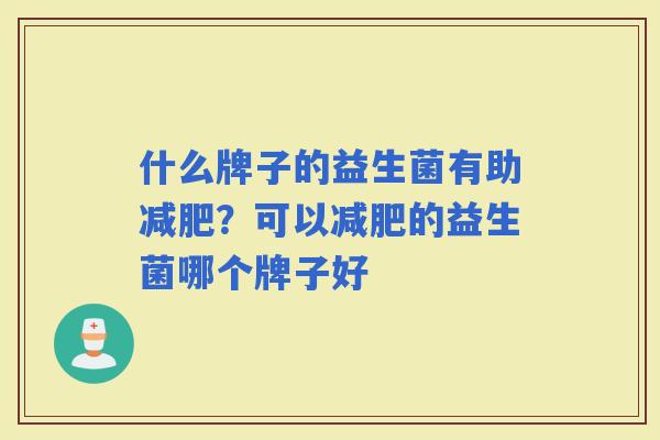 什么牌子的益生菌有助？可以的益生菌哪个牌子好