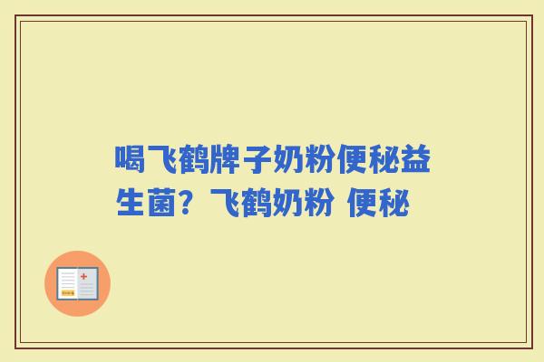 喝飞鹤牌子奶粉益生菌？飞鹤奶粉 