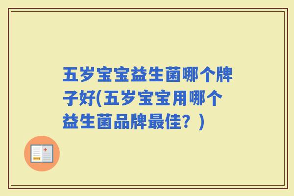 五岁宝宝益生菌哪个牌子好(五岁宝宝用哪个益生菌品牌佳?) 五岁宝宝益生菌哪个牌子好(五岁宝宝用哪个益生菌品牌佳?)