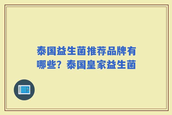 泰国益生菌推荐品牌有哪些？泰国皇家益生菌