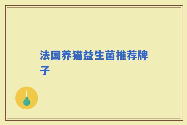 法国养猫益生菌推荐牌子 法国养猫益生菌推荐牌子