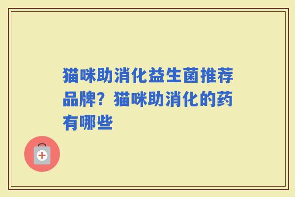 猫咪助消化益生菌推荐品牌？猫咪助消化的药有哪些