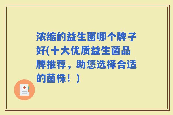 浓缩的益生菌哪个牌子好(十大优质益生菌品牌推荐，助您选择合适的菌株！)