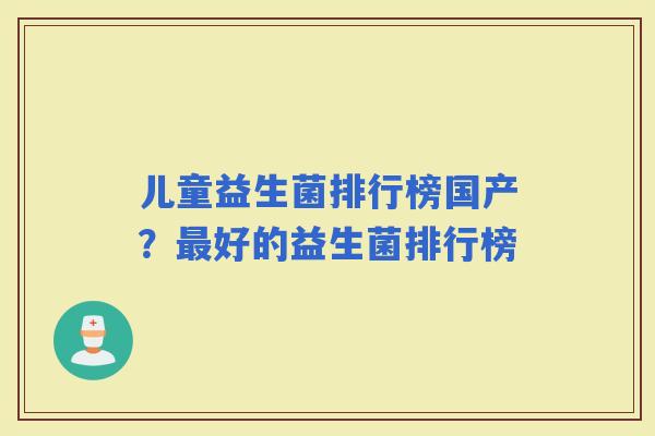 儿童益生菌排行榜国产？好的益生菌排行榜