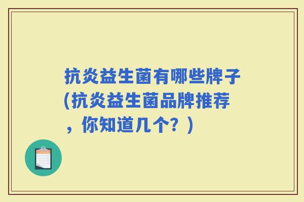 益生菌有哪些牌子(益生菌品牌推荐,你知道几个?) 益生菌有哪些牌子(益生菌品牌推荐,你知道几个?)