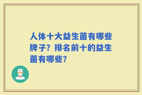 人体十大益生菌有哪些牌子？排名前十的益生菌有哪些？