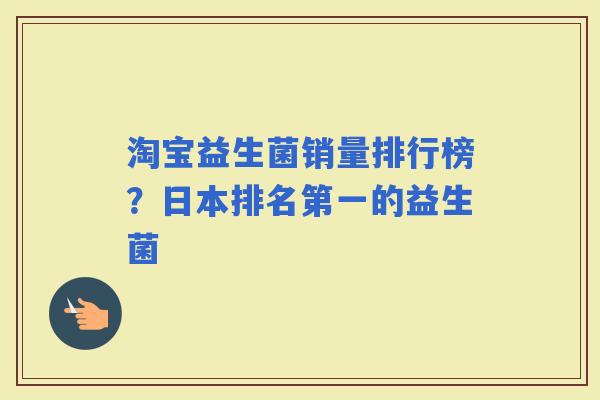 淘宝益生菌销量排行榜？日本排名第一的益生菌