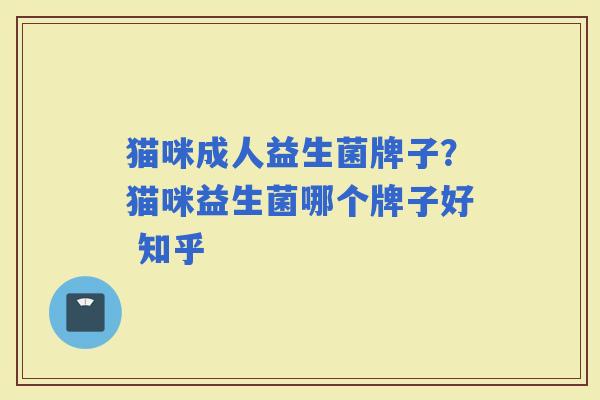猫咪成人益生菌牌子？猫咪益生菌哪个牌子好 知乎