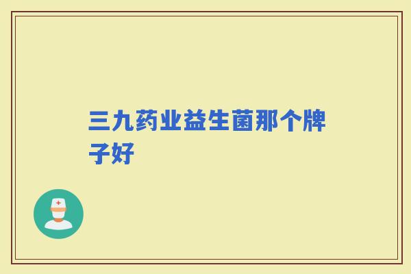 三九药业益生菌那个牌子好