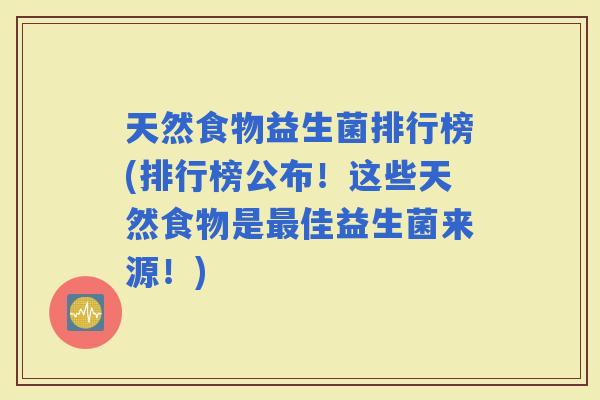 天然食物益生菌排行榜(排行榜公布!这些天然食物是佳益生菌来源!) 天然食物益生菌排行榜(排行榜公布!这些天然食物是佳益生菌来源!)