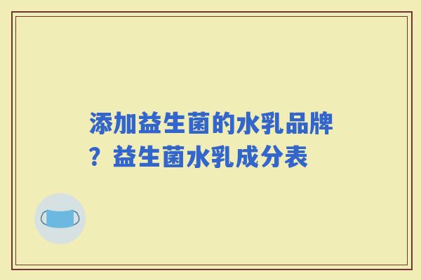 添加益生菌的水乳品牌？益生菌水乳成分表