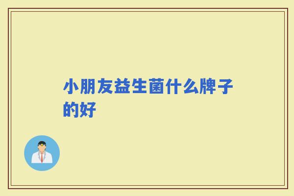 小朋友益生菌什么牌子的好