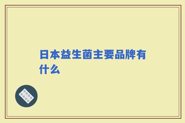 日本益生菌主要品牌有什么