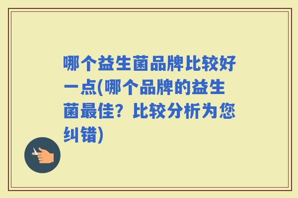 哪个益生菌品牌比较好一点(哪个品牌的益生菌佳？比较分析为您纠错)