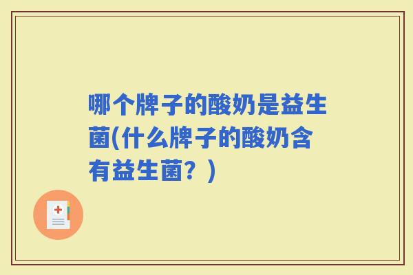 哪个牌子的酸奶是益生菌(什么牌子的酸奶含有益生菌?) 哪个牌子的酸奶是益生菌(什么牌子的酸奶含有益生菌?)