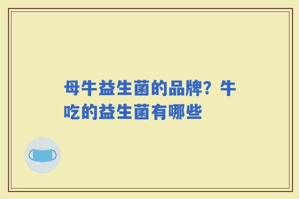 母牛益生菌的品牌？牛吃的益生菌有哪些