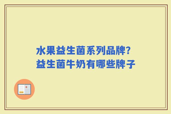 水果益生菌系列品牌？益生菌牛奶有哪些牌子