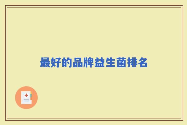 好的品牌益生菌排名 好的品牌益生菌排名