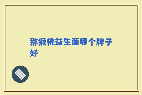 猕猴桃益生菌哪个牌子好 猕猴桃益生菌哪个牌子好