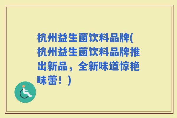 杭州益生菌饮料品牌(杭州益生菌饮料品牌推出新品，全新味道惊艳味蕾！)