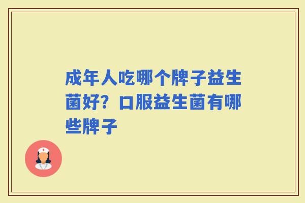 成年人吃哪个牌子益生菌好？口服益生菌有哪些牌子