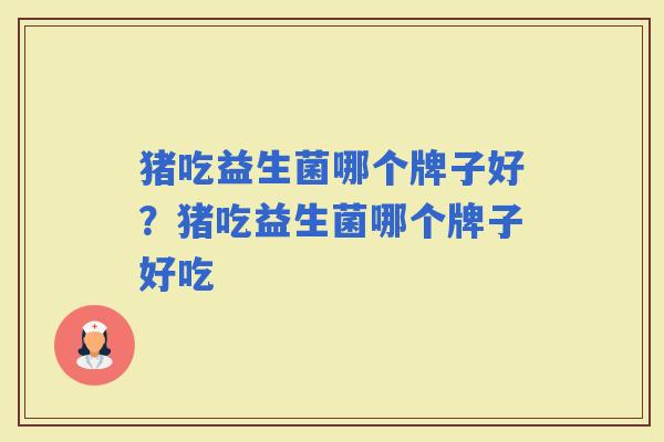 猪吃益生菌哪个牌子好？猪吃益生菌哪个牌子好吃