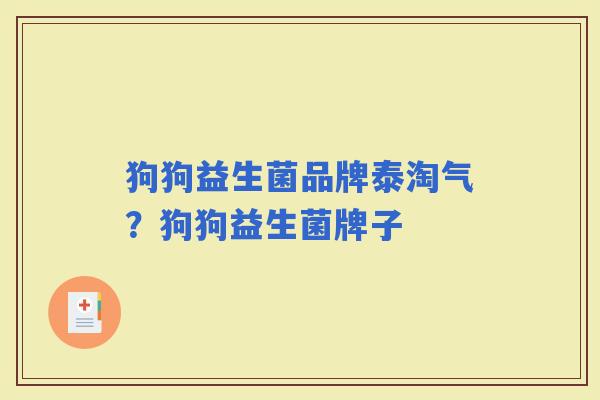 狗狗益生菌品牌泰淘气？狗狗益生菌牌子
