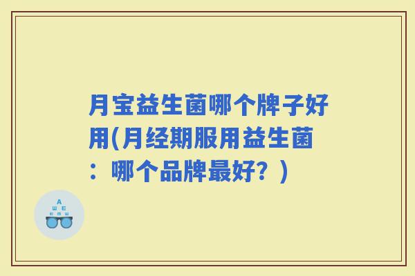 月宝益生菌哪个牌子好用(期服用益生菌：哪个品牌好？)
