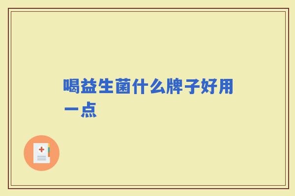 喝益生菌什么牌子好用一点