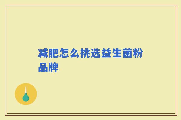 怎么挑选益生菌粉品牌
