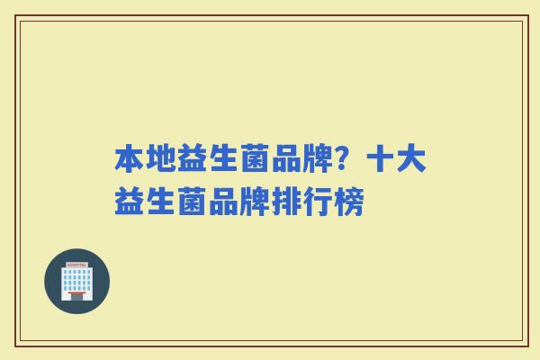 本地益生菌品牌？十大益生菌品牌排行榜