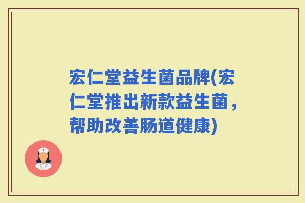 宏仁堂益生菌品牌(宏仁堂推出新款益生菌，帮助改善肠道健康)