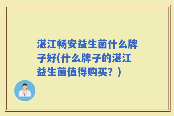 湛江畅安益生菌什么牌子好(什么牌子的湛江益生菌值得购买？)