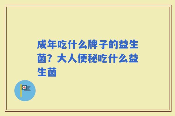 成年吃什么牌子的益生菌？大人吃什么益生菌