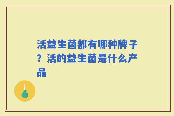 活益生菌都有哪种牌子？活的益生菌是什么产品