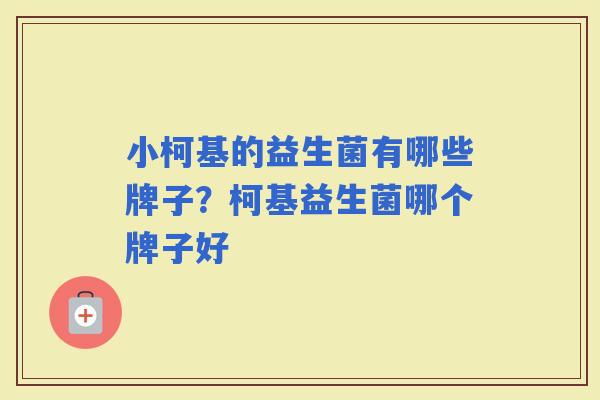 小柯基的益生菌有哪些牌子？柯基益生菌哪个牌子好