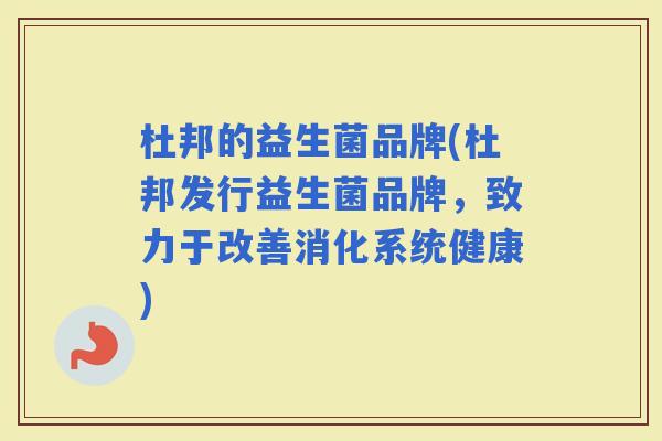 杜邦的益生菌品牌(杜邦发行益生菌品牌，致力于改善消化系统健康)