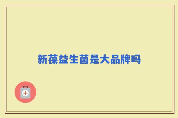 新葆益生菌是大品牌吗