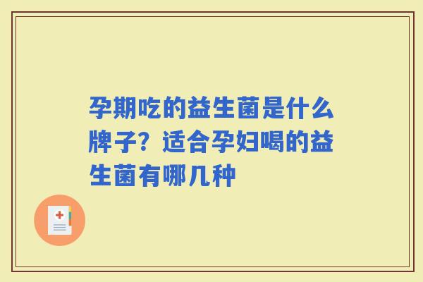 孕期吃的益生菌是什么牌子？适合孕妇喝的益生菌有哪几种